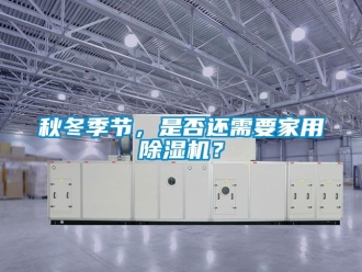常見問題秋冬季節，是否還需要家用除濕機？