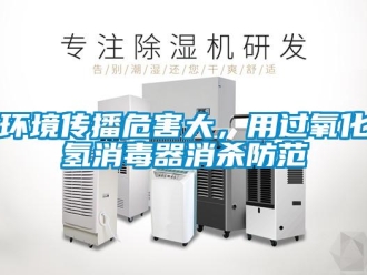 行業新聞環境傳播危害大，用過氧化氫消毒器消殺防范