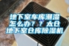 地下室車庫潮濕怎么辦？？太倉地下室倉庫除濕機
