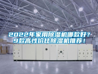 常見(jiàn)問(wèn)題2022年家用除濕機(jī)哪款好？9款高性價(jià)比除濕機(jī)推薦！