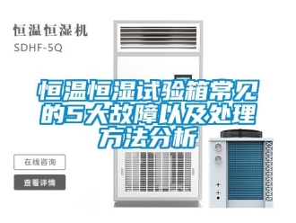 知識百科恒溫恒濕試驗箱常見的5大故障以及處理方法分析