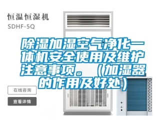 行業(yè)新聞除濕加濕空氣凈化一體機(jī)安全使用及維護(hù)注意事項(xiàng)。（加濕器的作用及好處）