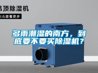 企業新聞多雨潮濕的南方，到底要不要買除濕機？