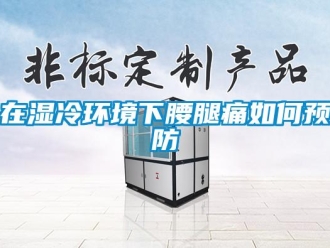常見問題在濕冷環(huán)境下腰腿痛如何預(yù)防
