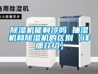 行業新聞除濕機能制冷嗎 抽濕機和除濕機的區別【詳細介紹】