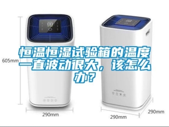 知識(shí)百科恒溫恒濕試驗(yàn)箱的溫度一直波動(dòng)很大，該怎么辦？