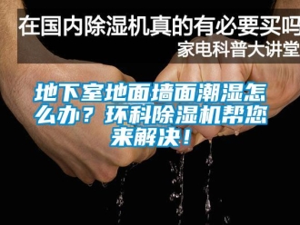 常見(jiàn)問(wèn)題地下室地面墻面潮濕怎么辦？環(huán)科除濕機(jī)幫您來(lái)解決！