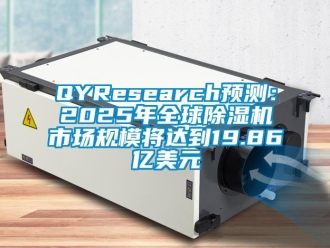 企業(yè)新聞QYResearch預(yù)測：2025年全球除濕機市場規(guī)模將達到19.86億美元