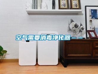 行業新聞空氣需要消毒凈化器……