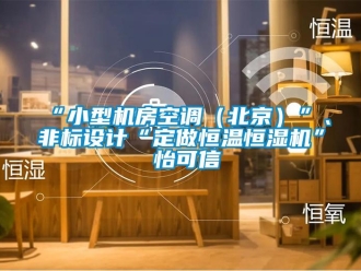 常見問題“小型機(jī)房空調(diào)（北京）”、非標(biāo)設(shè)計“定做恒溫恒濕機(jī)”★怡可信