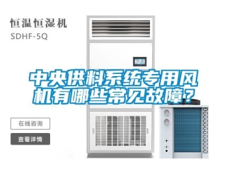 知識(shí)百科中央供料系統(tǒng)專用風(fēng)機(jī)有哪些常見(jiàn)故障？