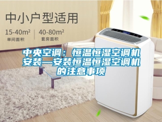 知識百科中央空調(diào)：恒溫恒濕空調(diào)機(jī)安裝—安裝恒溫恒濕空調(diào)機(jī)的注意事項(xiàng)