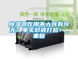 行業新聞除濕器作用不大可有可無？事實卻被打臉！_重復
