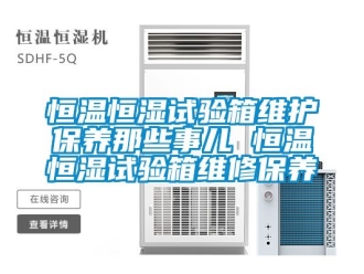 知識百科恒溫恒濕試驗箱維護保養那些事兒 恒溫恒濕試驗箱維修保養