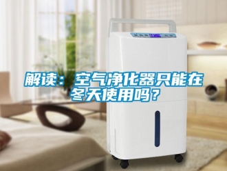 常見問題解讀：空氣凈化器只能在冬天使用嗎？