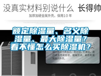 行業新聞額定除濕量、名義除濕量、最大除濕量？看不懂怎么買除濕機？