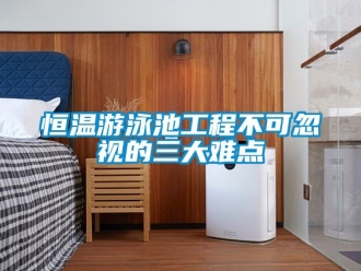知識(shí)百科恒溫游泳池工程不可忽視的三大難點(diǎn)