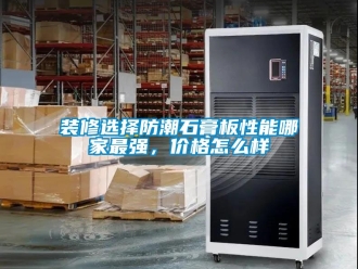 常見問題裝修選擇防潮石膏板性能哪家最強，價格怎么樣