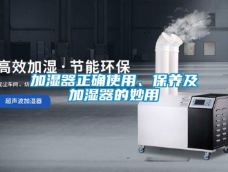 行業(yè)新聞加濕器正確使用、保養(yǎng)及加濕器的妙用