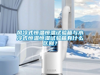 知識百科風冷式恒溫恒溫試驗箱與水冷式恒溫恒濕試驗箱有什么區別？
