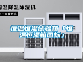 知識百科恒溫恒濕試驗(yàn)箱「恒溫恒濕箱國標(biāo)」