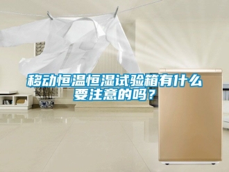 知識百科移動恒溫恒濕試驗箱有什么要注意的嗎？