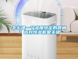 常見問題怎么建一個濕度恒定的房間？選對恒濕機是關鍵