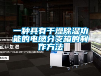 企業(yè)新聞一種具有干燥除濕功能的電纜分支箱的制作方法