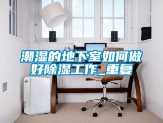 企業(yè)新聞潮濕的地下室如何做好除濕工作_重復