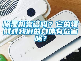 常見問題除濕機靠譜嗎？它的輻射對我們的身體有危害嗎？