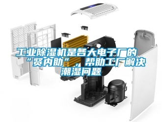 常見問題工業除濕機是各大電子廠的“賢內助”，幫助工廠解決潮濕問題