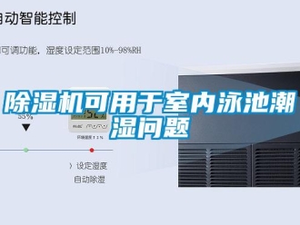 常見問題除濕機可用于室內泳池潮濕問題