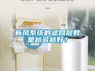 知識(shí)百科新風(fēng)系統(tǒng)的濾網(wǎng)層數(shù)是越多越好？