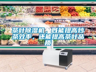 企業(yè)新聞茶葉除濕機(jī)，既能提高炒茶效率，還能提高茶葉品質(zhì)