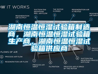 知識百科湖南恒溫恒濕試驗箱制造商，湖南恒溫恒濕試驗箱生產商，湖南恒溫恒濕試驗箱供應商