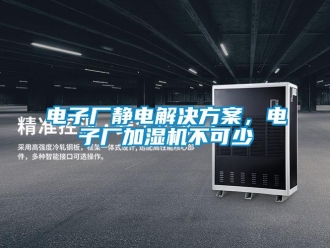 企業(yè)新聞電子廠靜電解決方案，電子廠加濕機不可少