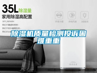企業(yè)新聞除濕機質(zhì)量檢測投訴困難重重