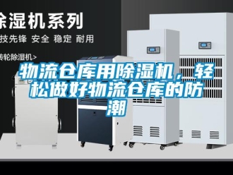 知識百科物流倉庫用除濕機，輕松做好物流倉庫的防潮
