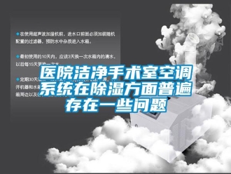 常見問題醫院潔凈手術室空調系統在除濕方面普遍存在一些問題