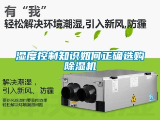 行業(yè)新聞濕度控制知識(shí)如何正確選購(gòu)除濕機(jī)