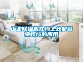 企業(yè)新聞工業(yè)除濕機(jī)在海上倉儲(chǔ)設(shè)施領(lǐng)域的應(yīng)用