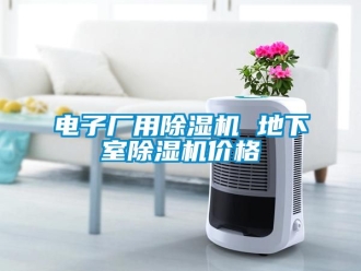 企業新聞電子廠用除濕機 地下室除濕機價格