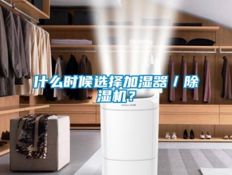 知識百科什么時候選擇加濕器／除濕機？