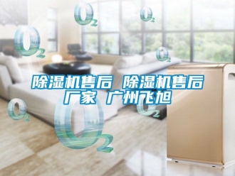 企業新聞除濕機售后 除濕機售后廠家 廣州飛旭
