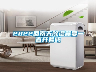 企業(yè)新聞2022回南天除濕器要一直開(kāi)著嗎