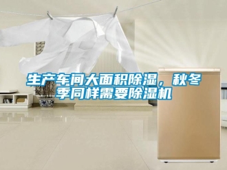 企業新聞生產車間大面積除濕，秋冬季同樣需要除濕機