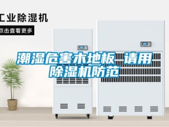 企業(yè)新聞潮濕危害木地板 請(qǐng)用除濕機(jī)防范