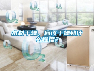 行業新聞木材干燥，應該干燥到什么程度？
