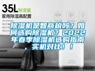 行業新聞除濕機是智商稅嗎？如何選購除濕機？2022年春季除濕機選購指南，實機對比！！