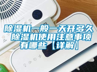 行業(yè)新聞除濕機一般一天開多久 除濕機使用注意事項有哪些【詳解】